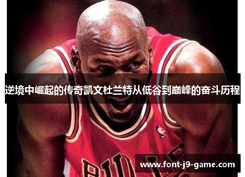 逆境中崛起的传奇凯文杜兰特从低谷到巅峰的奋斗历程