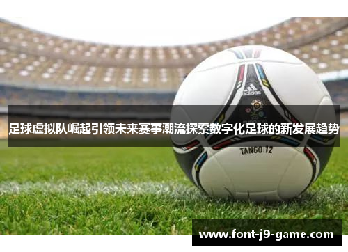 足球虚拟队崛起引领未来赛事潮流探索数字化足球的新发展趋势