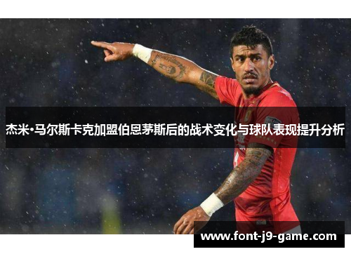 杰米·马尔斯卡克加盟伯恩茅斯后的战术变化与球队表现提升分析