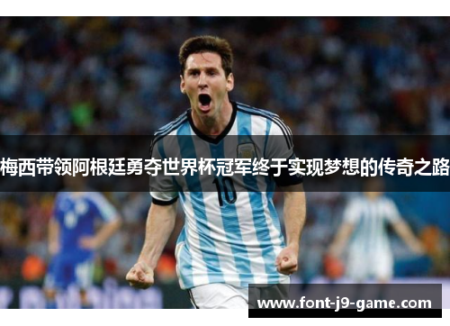 梅西带领阿根廷勇夺世界杯冠军终于实现梦想的传奇之路