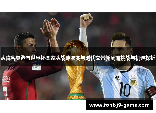 从阵容更迭看世界杯国家队战略演变与时代交替新周期挑战与机遇探析