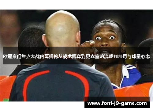 欧冠豪门焦点大战内幕揭秘从战术博弈到更衣室暗流裁判判罚与球星心态
