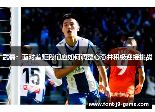 武磊：面对差距我们应如何调整心态并积极迎接挑战