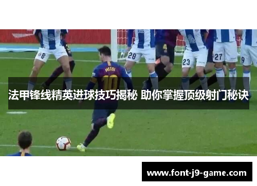 法甲锋线精英进球技巧揭秘 助你掌握顶级射门秘诀