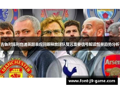 吉鲁对阵利物浦英超表现回暖释放球队复苏重要信号解读前景趋势分析
