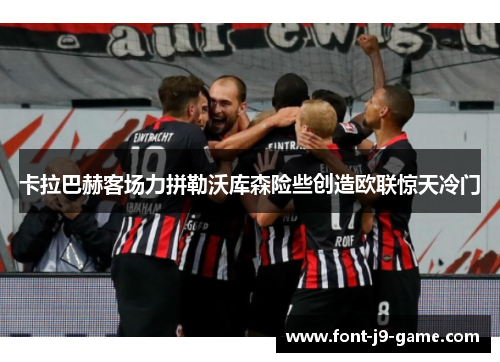 卡拉巴赫客场力拼勒沃库森险些创造欧联惊天冷门