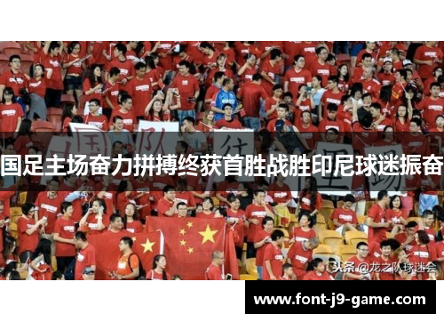 国足主场奋力拼搏终获首胜战胜印尼球迷振奋