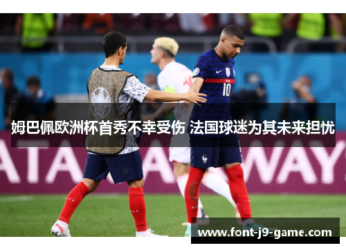 姆巴佩欧洲杯首秀不幸受伤 法国球迷为其未来担忧