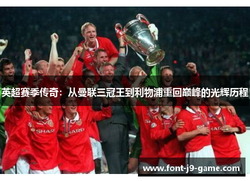 英超赛季传奇：从曼联三冠王到利物浦重回巅峰的光辉历程