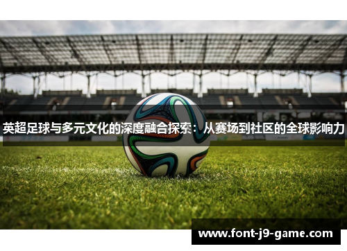 英超足球与多元文化的深度融合探索：从赛场到社区的全球影响力